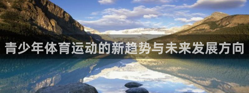 so米体育官网：青少年体育运动的新趋势与未来发展方向