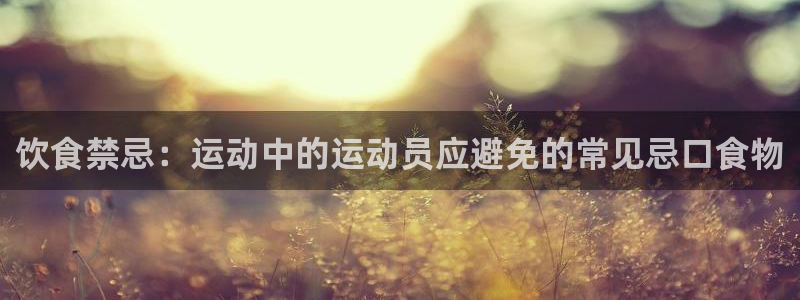 so米nba直播：饮食禁忌：运动中的运动员应避免的常见忌口食物
