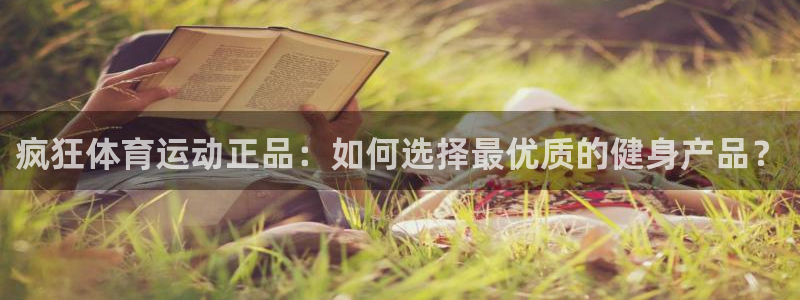 so米直播：疯狂体育运动正品：如何选择最优质的健身产品？
